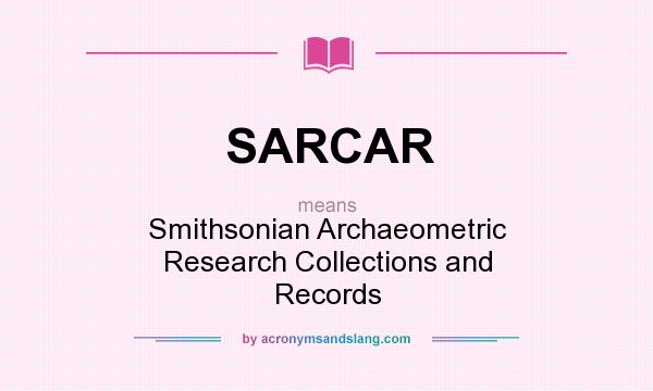 What does SARCAR mean? It stands for Smithsonian Archaeometric Research Collections and Records