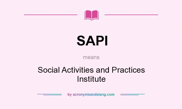 What does SAPI mean? It stands for Social Activities and Practices Institute
