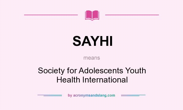 What does SAYHI mean? It stands for Society for Adolescents Youth Health International
