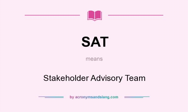 What does SAT mean? It stands for Stakeholder Advisory Team