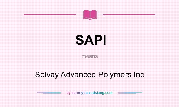 What does SAPI mean? It stands for Solvay Advanced Polymers Inc