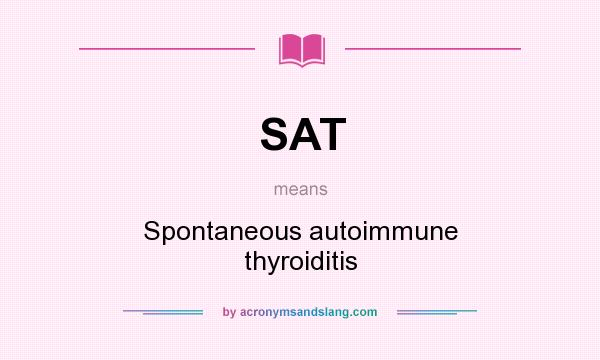 What does SAT mean? It stands for Spontaneous autoimmune thyroiditis