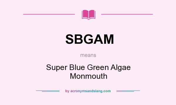 What does SBGAM mean? It stands for Super Blue Green Algae Monmouth
