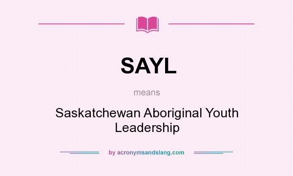 What does SAYL mean? It stands for Saskatchewan Aboriginal Youth Leadership