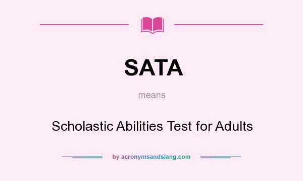 What does SATA mean? It stands for Scholastic Abilities Test for Adults