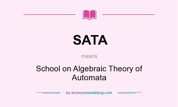 What does SATA mean? It stands for School on Algebraic Theory of Automata