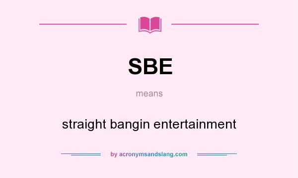 What does SBE mean? It stands for straight bangin entertainment