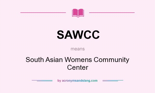 What does SAWCC mean? It stands for South Asian Womens Community Center