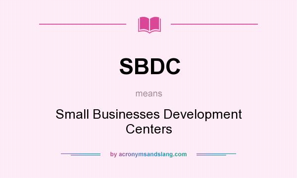 What does SBDC mean? It stands for Small Businesses Development Centers