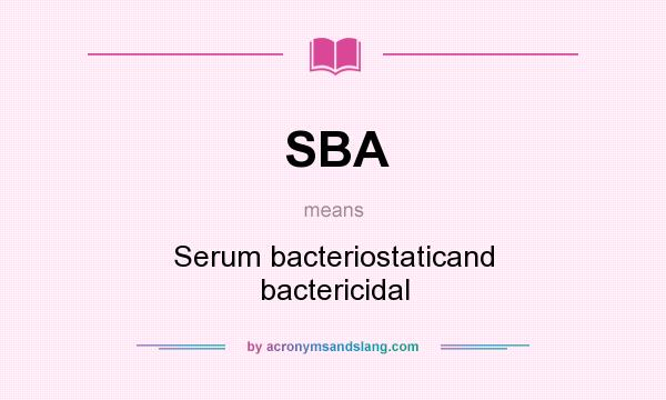 What does SBA mean? It stands for Serum bacteriostaticand bactericidal