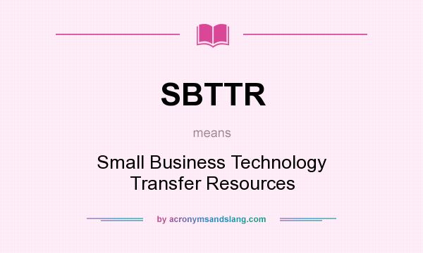 What does SBTTR mean? It stands for Small Business Technology Transfer Resources
