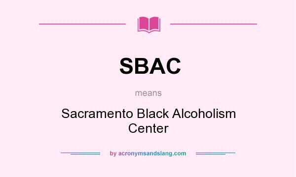 What does SBAC mean? It stands for Sacramento Black Alcoholism Center
