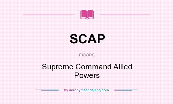 What does SCAP mean? It stands for Supreme Command Allied Powers