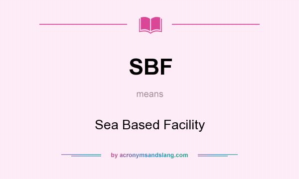 What does SBF mean? It stands for Sea Based Facility