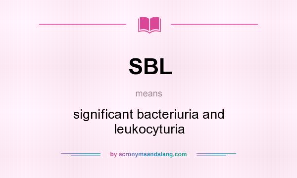 What does SBL mean? It stands for significant bacteriuria and leukocyturia