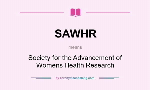 What does SAWHR mean? It stands for Society for the Advancement of Womens Health Research