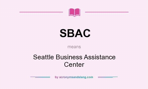 What does SBAC mean? It stands for Seattle Business Assistance Center