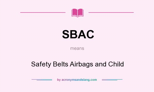 What does SBAC mean? It stands for Safety Belts Airbags and Child