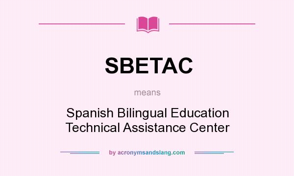 What does SBETAC mean? It stands for Spanish Bilingual Education Technical Assistance Center