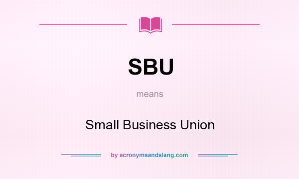 What does SBU mean? It stands for Small Business Union