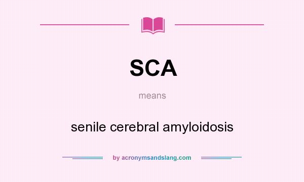 What does SCA mean? It stands for senile cerebral amyloidosis