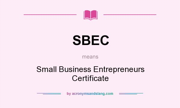 What does SBEC mean? It stands for Small Business Entrepreneurs Certificate