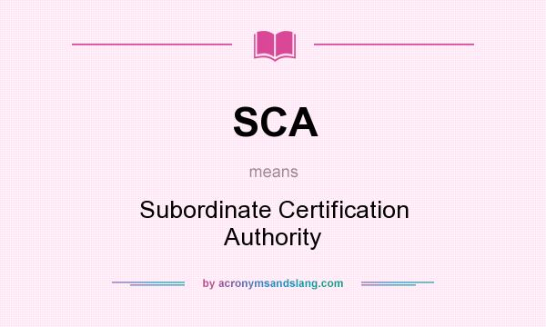 What does SCA mean? It stands for Subordinate Certification Authority
