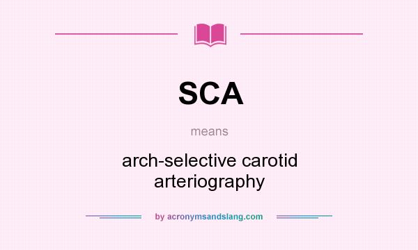 What does SCA mean? It stands for arch-selective carotid arteriography