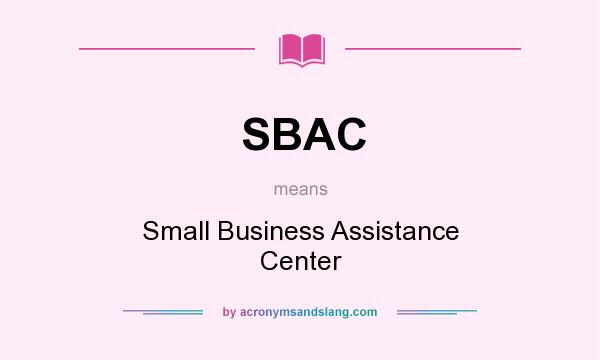 What does SBAC mean? It stands for Small Business Assistance Center