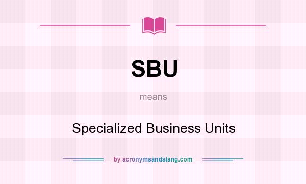 What does SBU mean? It stands for Specialized Business Units