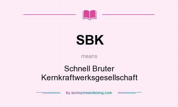 What does SBK mean? It stands for Schnell Bruter Kernkraftwerksgesellschaft