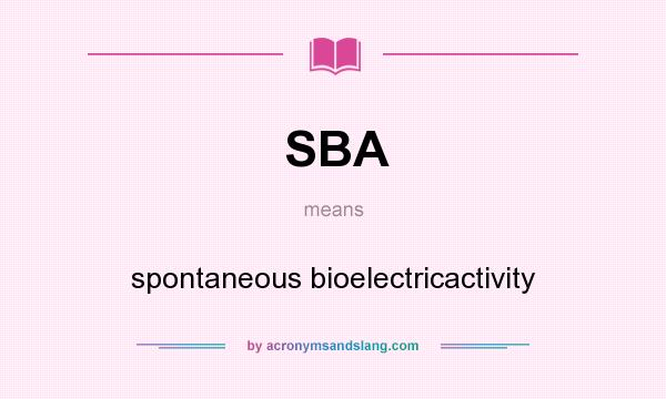 What does SBA mean? It stands for spontaneous bioelectricactivity