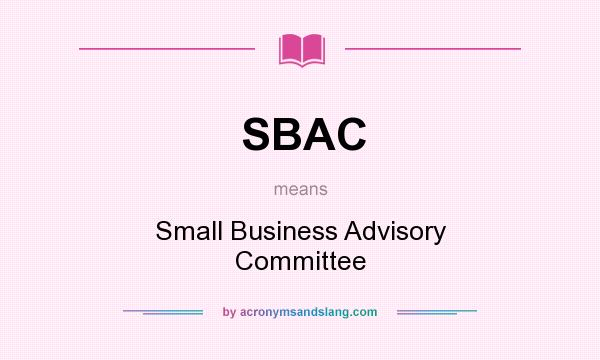 What does SBAC mean? It stands for Small Business Advisory Committee