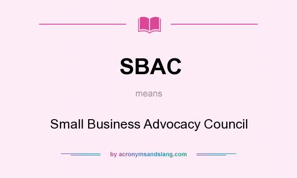 What does SBAC mean? It stands for Small Business Advocacy Council