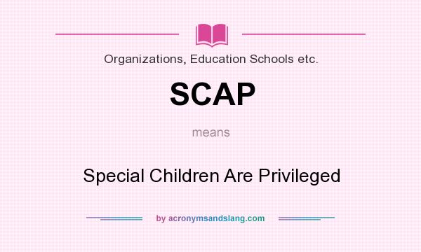 What does SCAP mean? It stands for Special Children Are Privileged