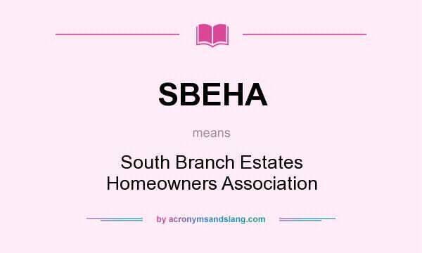 What does SBEHA mean? It stands for South Branch Estates Homeowners Association