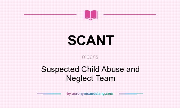 What does SCANT mean? It stands for Suspected Child Abuse and Neglect Team