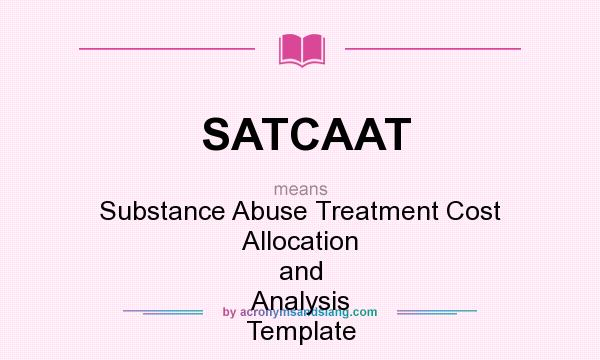 What does SATCAAT mean? It stands for Substance Abuse Treatment Cost Allocation and Analysis Template