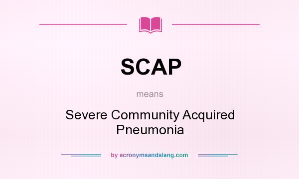What does SCAP mean? It stands for Severe Community Acquired Pneumonia