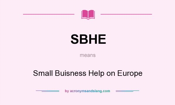 What does SBHE mean? It stands for Small Buisness Help on Europe