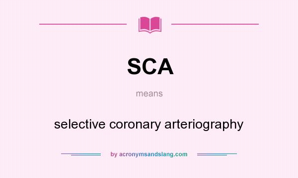 What does SCA mean? It stands for selective coronary arteriography