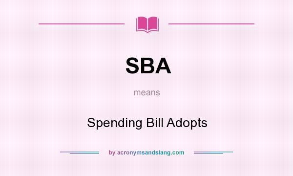 What does SBA mean? It stands for Spending Bill Adopts