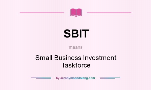 What does SBIT mean? It stands for Small Business Investment Taskforce