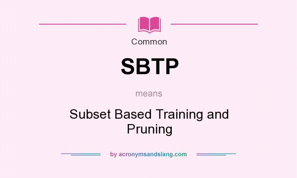 What does SBTP mean? It stands for Subset Based Training and Pruning