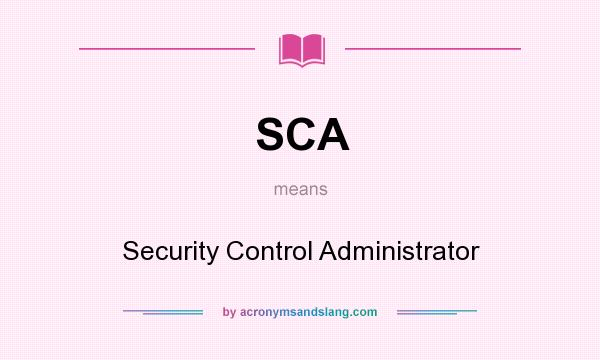 What does SCA mean? It stands for Security Control Administrator