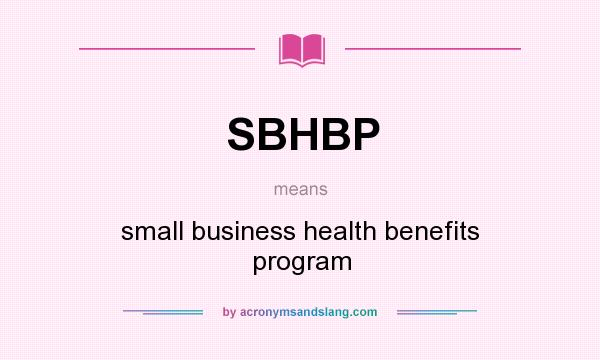 What does SBHBP mean? It stands for small business health benefits program