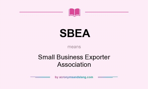 What does SBEA mean? It stands for Small Business Exporter Association