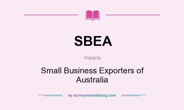 What does SBEA mean? It stands for Small Business Exporters of Australia