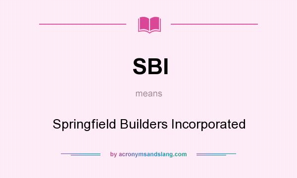 What does SBI mean? It stands for Springfield Builders Incorporated