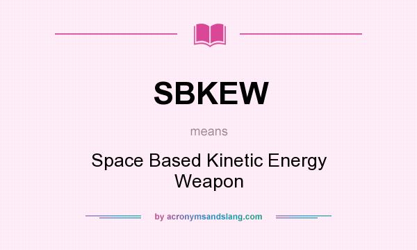 What does SBKEW mean? It stands for Space Based Kinetic Energy Weapon